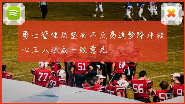 勇士管理层坚决不交易追梦除非核心三人达成一致意见