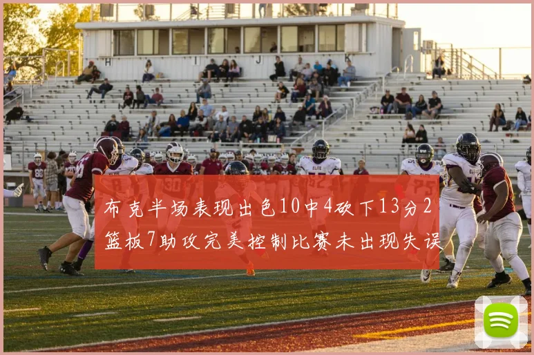 布克半场表现出色10中4砍下13分2篮板7助攻完美控制比赛未出现失误