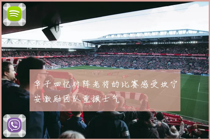 华子回忆对阵老将的比赛感受坎宁安激励团队重振士气