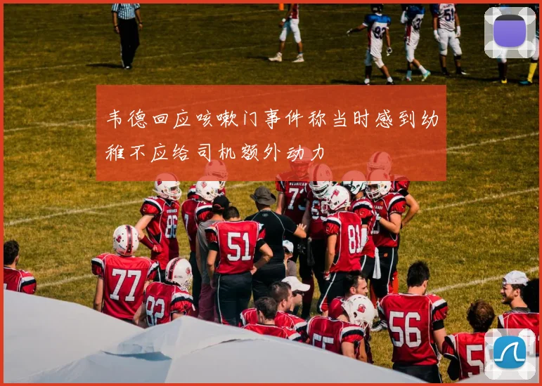 韦德回应咳嗽门事件称当时感到幼稚不应给司机额外动力