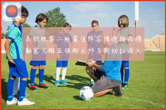 美职联第二轮最佳阵容揭晓梅西穆勒塞戈维亚领衔主帅马斯切拉诺入选