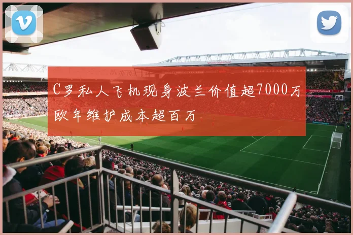 C罗私人飞机现身波兰价值超7000万欧年维护成本超百万
