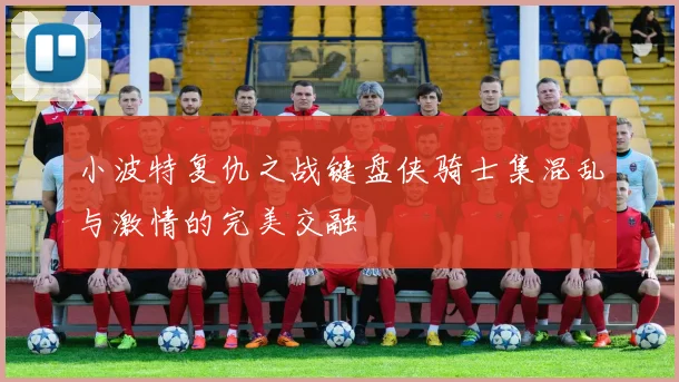 小波特复仇之战键盘侠骑士集混乱与激情的完美交融