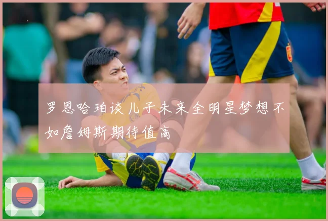 罗恩哈珀谈儿子未来全明星梦想不如詹姆斯期待值高