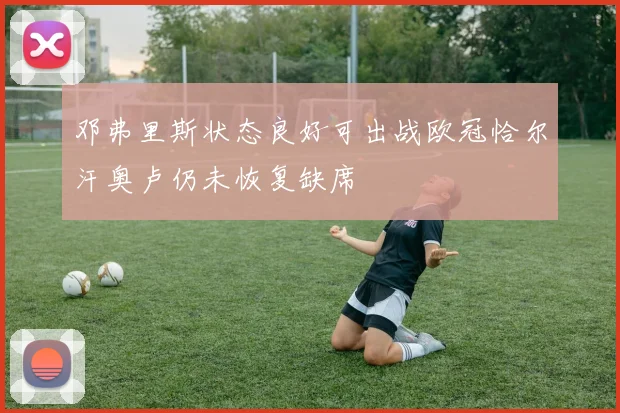 邓弗里斯状态良好可出战欧冠恰尔汗奥卢仍未恢复缺席