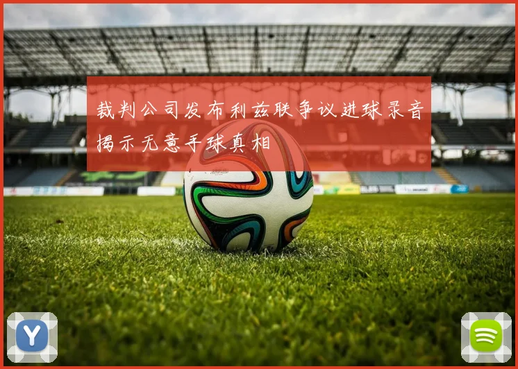 裁判公司发布利兹联争议进球录音揭示无意手球真相