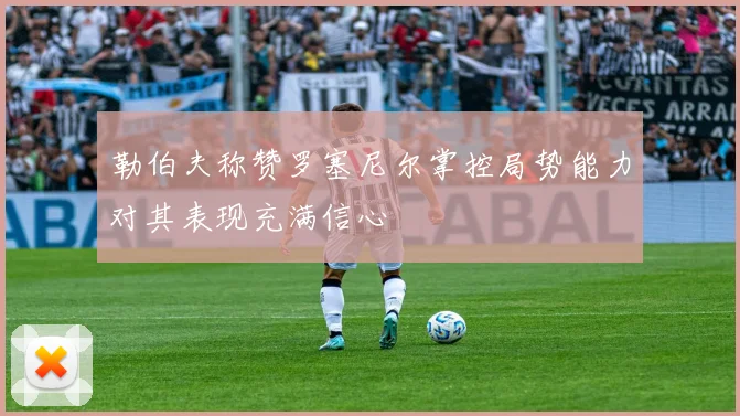 勒伯夫称赞罗塞尼尔掌控局势能力对其表现充满信心