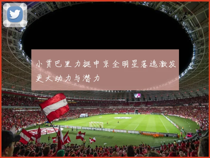 小贾巴里力挺申京全明星落选激发更大动力与潜力