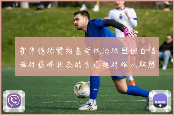 霍华德称赞约基奇统治联盟但自信面对巅峰状态的自己绝对难以取胜