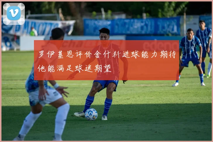 罗伊基恩评价舍什科进球能力期待他能满足球迷期望