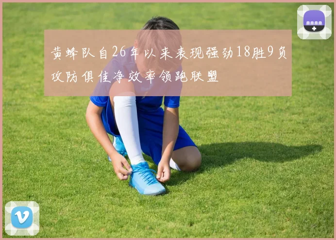 黄蜂队自26年以来表现强劲18胜9负攻防俱佳净效率领跑联盟