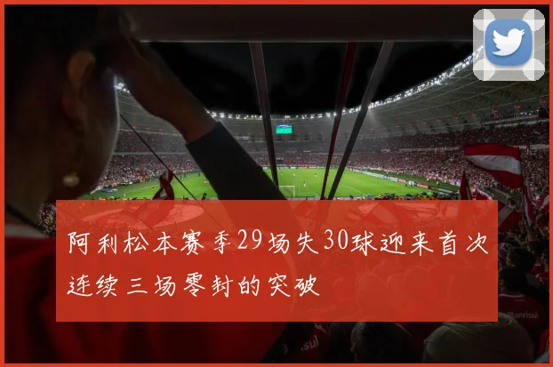 阿利松本赛季29场失30球迎来首次连续三场零封的突破