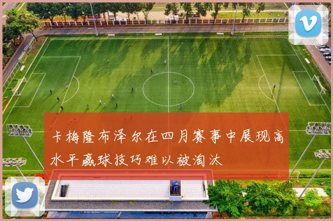 卡梅隆布泽尔在四月赛事中展现高水平赢球技巧难以被淘汰