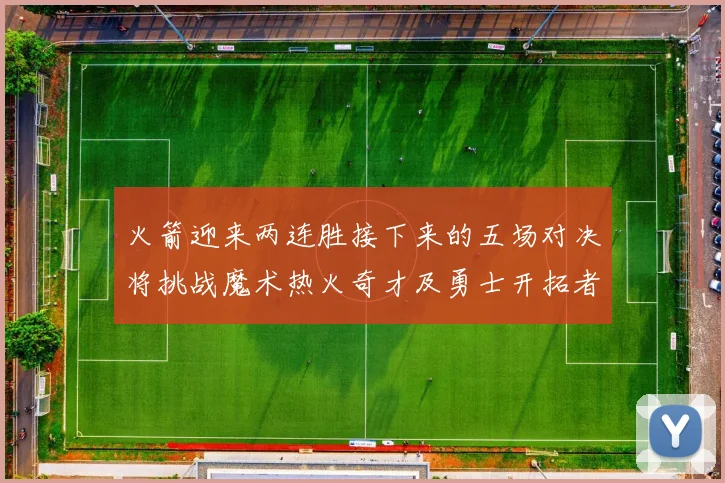 火箭迎来两连胜接下来的五场对决将挑战魔术热火奇才及勇士开拓者
