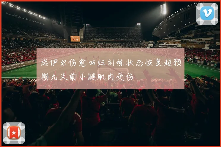 诺伊尔伤愈回归训练状态恢复超预期九天前小腿肌肉受伤