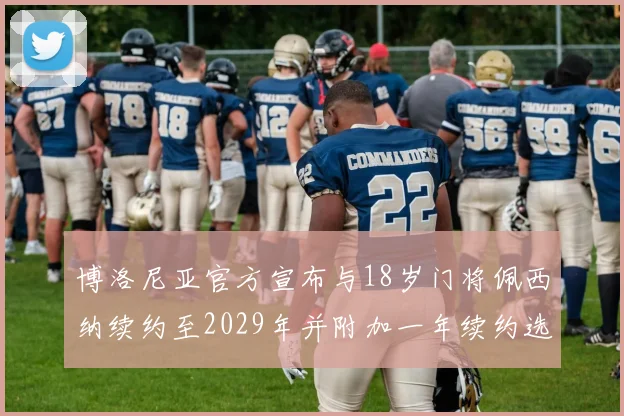 博洛尼亚官方宣布与18岁门将佩西纳续约至2029年并附加一年续约选项