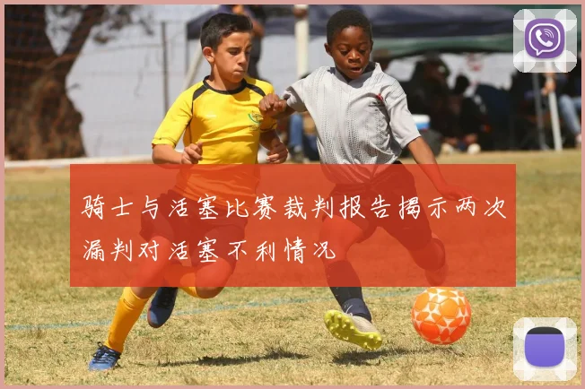 骑士与活塞比赛裁判报告揭示两次漏判对活塞不利情况